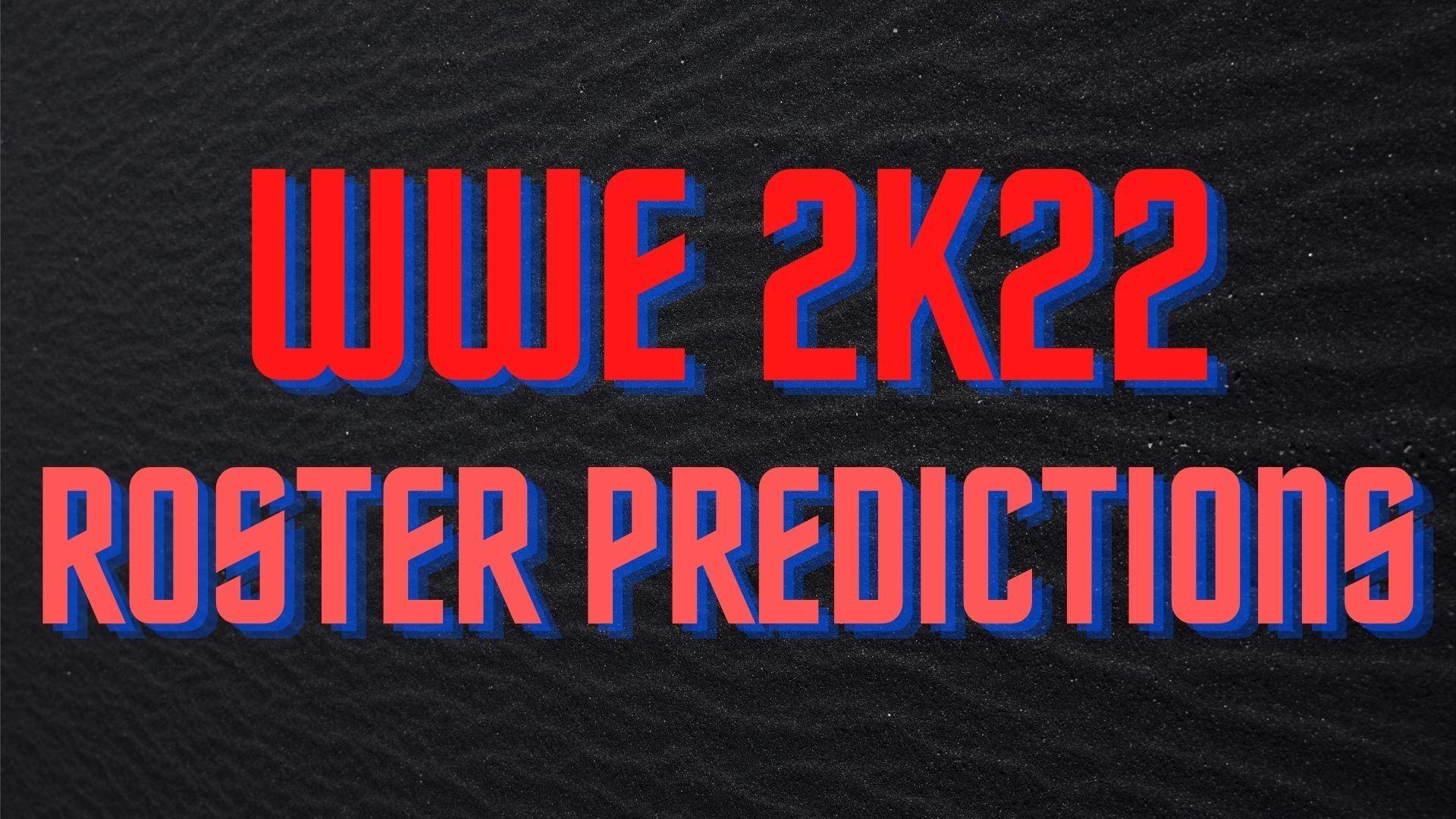 WWE 2K22 Roster Prediction - Who's in and Who's Out?